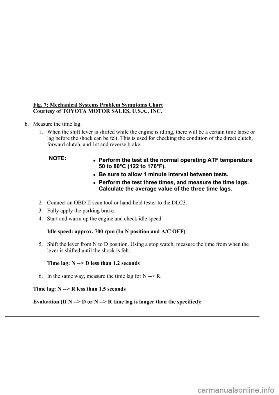 LEXUS LS430 2003  Factory Repair Manual Fig. 7: Mechanical Systems Problem Symptoms Chart 
Courtesy of TOYOTA MOTOR SALES, U.S.A., INC. 
b. Measure the time lag. 
1. When the shift lever is shifted while the engine is idling, there will be 