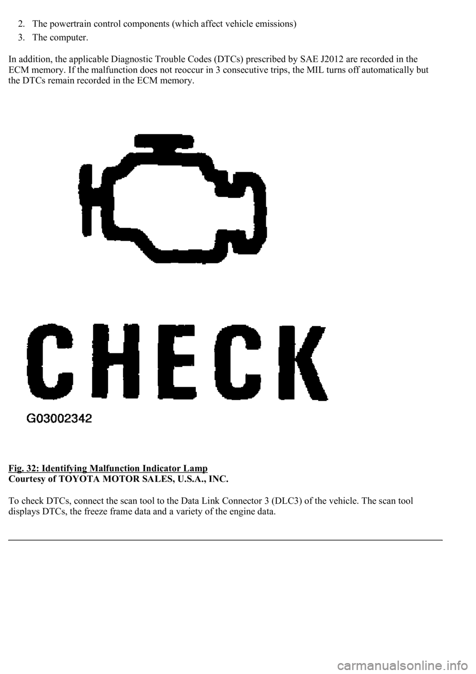 LEXUS LS430 2003  Factory Repair Manual 2. The powertrain control components (which affect vehicle emissions)  
3. The computer.  
In addition, the applicable Diagnostic Trouble Codes (DTCs) prescribed by SAE J2012 are recorded in the 
ECM 