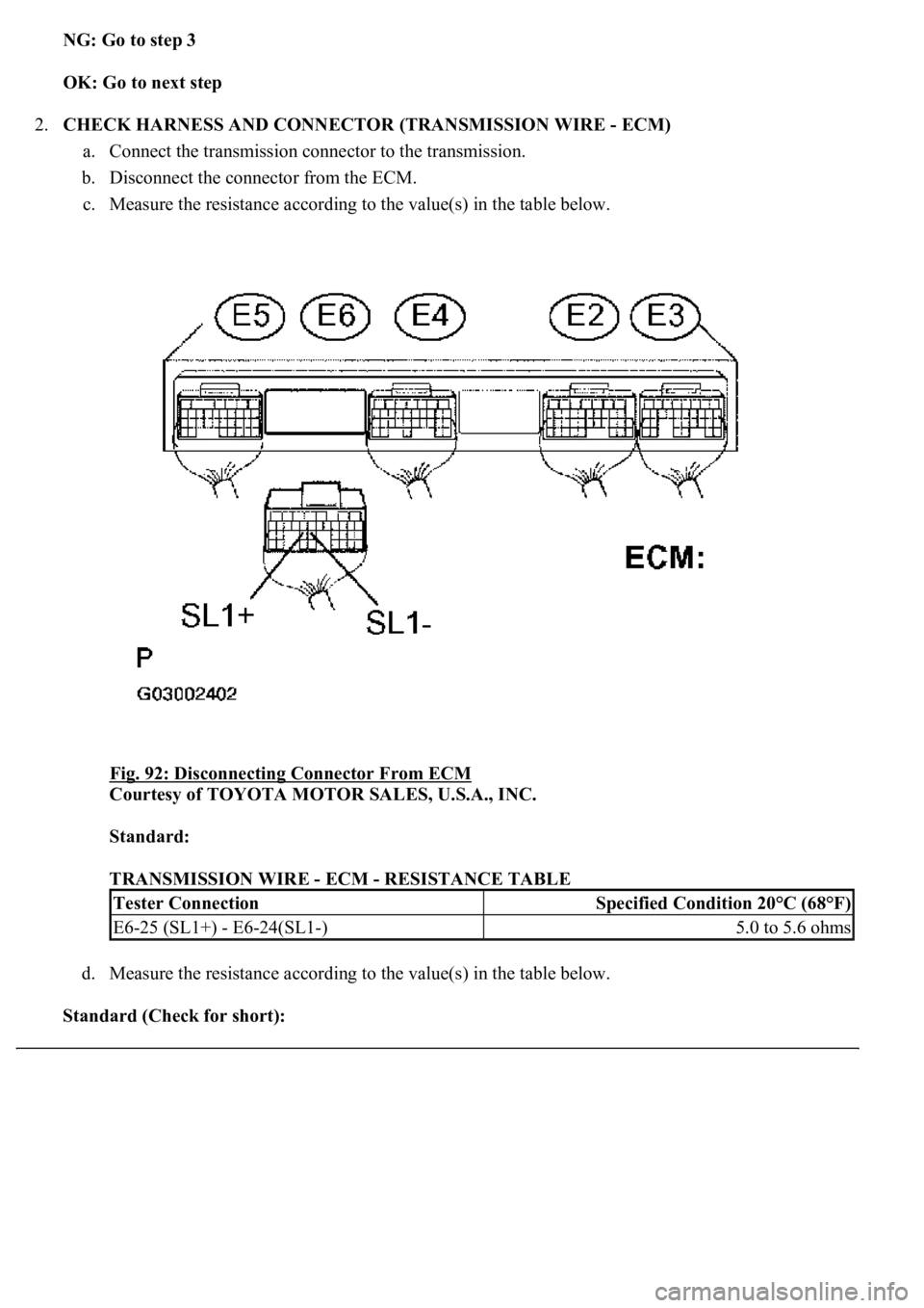 LEXUS LS430 2003  Factory Repair Manual NG: Go to step 3  
OK: Go to next step  
2.CHECK HARNESS AND CONNECTOR (TRANSMISSION WIRE - ECM) 
a. Connect the transmission connector to the transmission.  
b. Disconnect the connector from the ECM.