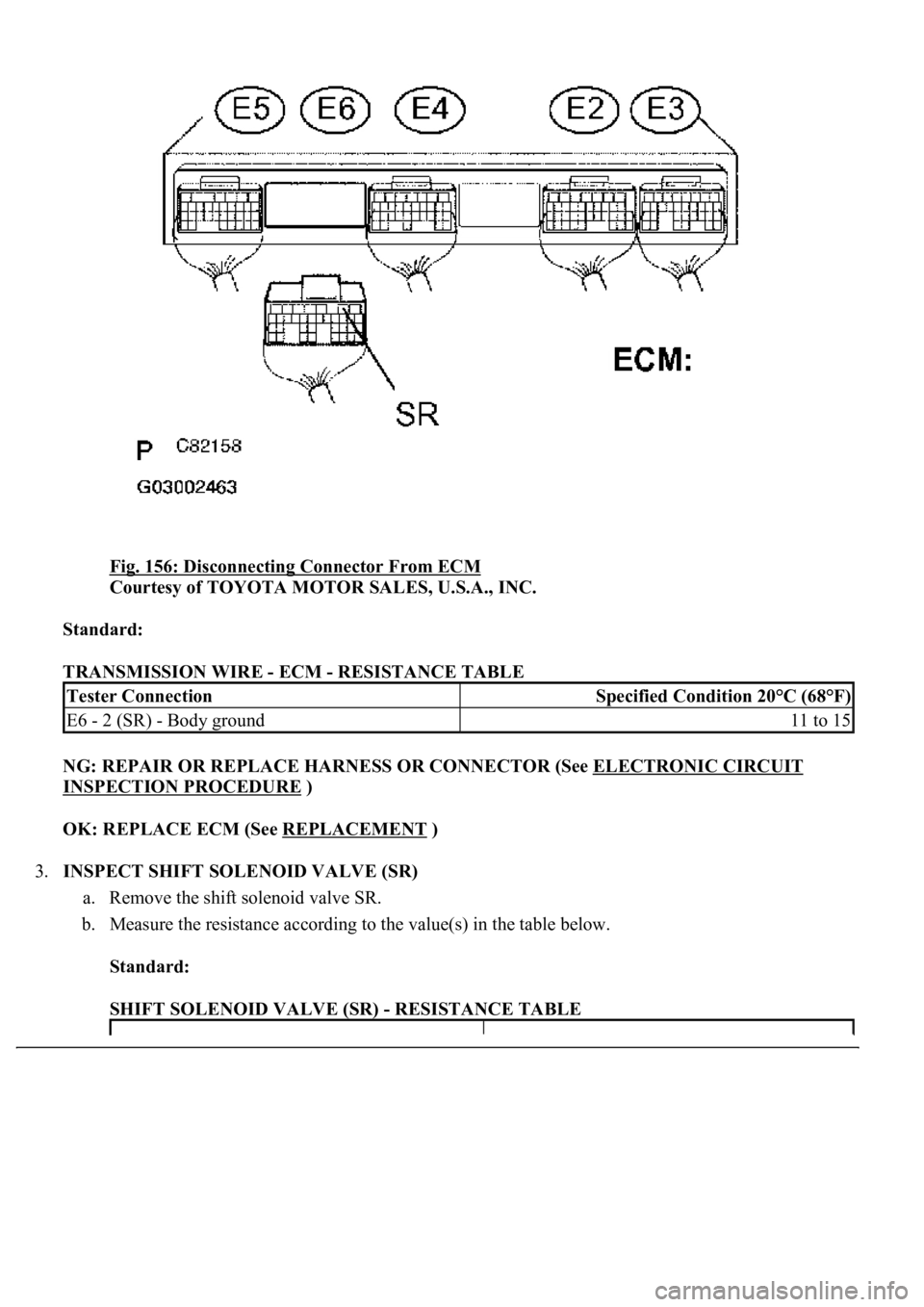 LEXUS LS430 2003  Factory Repair Manual Fig. 156: Disconnecting Connector From ECM 
Courtesy of TOYOTA MOTOR SALES, U.S.A., INC. 
Standard:  
TRANSMISSION WIRE - ECM - RESISTANCE TABLE 
NG: REPAIR OR REPLACE HARNESS OR CONNECTOR (See ELECTR