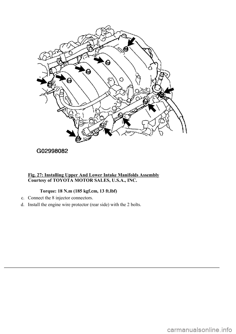 LEXUS LS430 2003  Factory Repair Manual Fig. 27: Installing Upper And Lower Intake Manifolds Assembly 
Courtesy of TOYOTA MOTOR SALES, U.S.A., INC. 
Torque: 18 N.m (185 kgf.cm, 13 ft.lbf)  
c. Connect the 8 injector connectors.  
d. Install