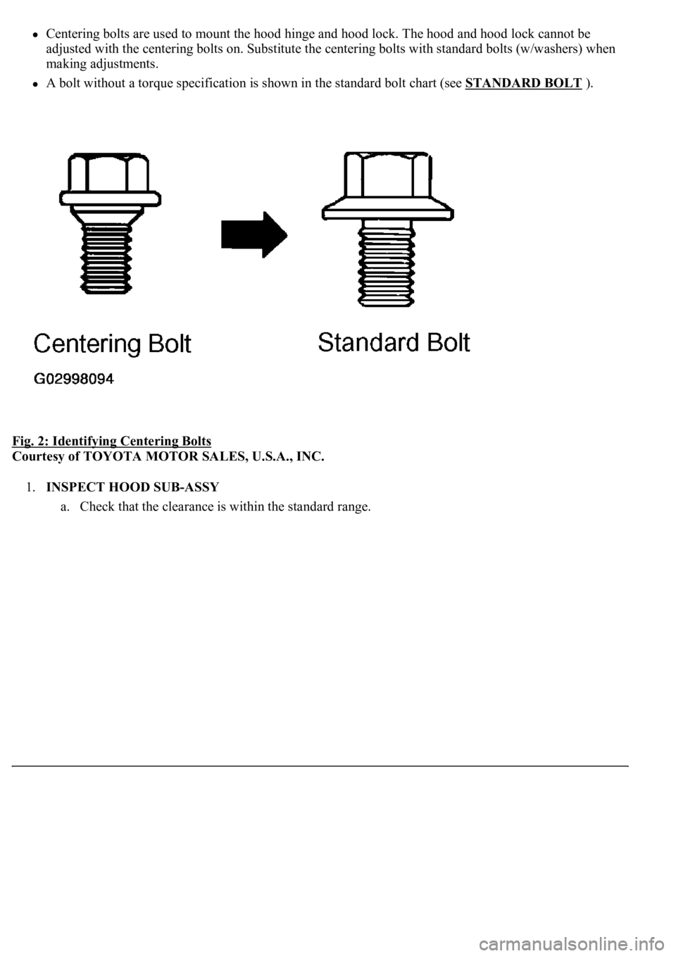 LEXUS LS430 2003  Factory Repair Manual Centering bolts are used to mount the hood hinge and hood lock. The hood and hood lock cannot be 
adjusted with the centering bolts on. Substitute the centering bolts with standard bolts (w/washers) w