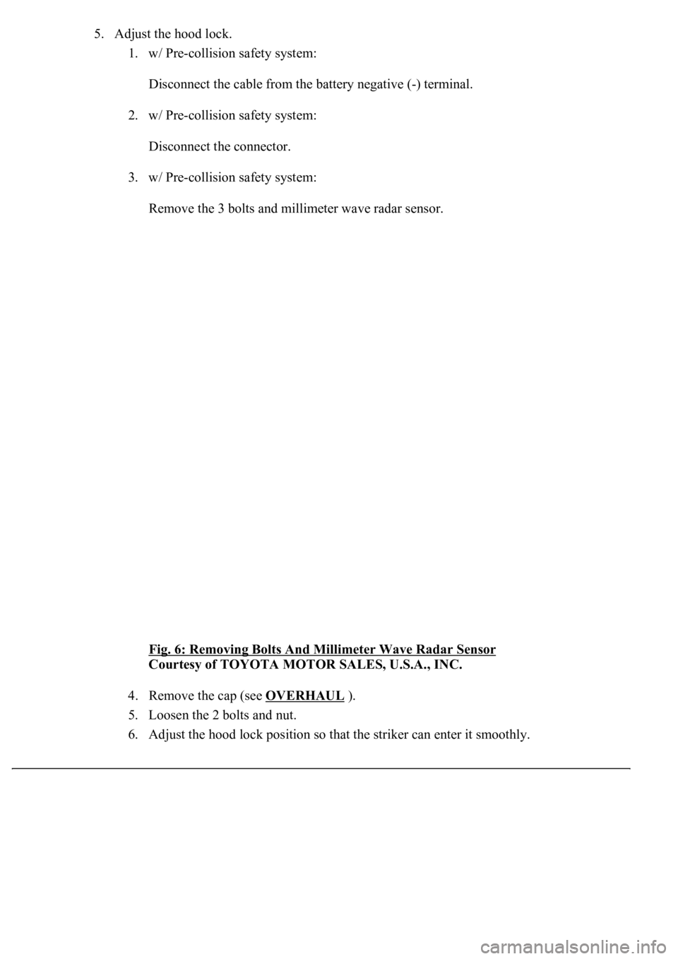 LEXUS LS430 2003  Factory Repair Manual 5. Adjust the hood lock. 
1. w/ Pre-collision safety system: 
Disconnect the cable from the battery negative (-) terminal. 
2. w/ Pre-collision safety system: 
Disconnect the connector. 
3. w/ Pre-col