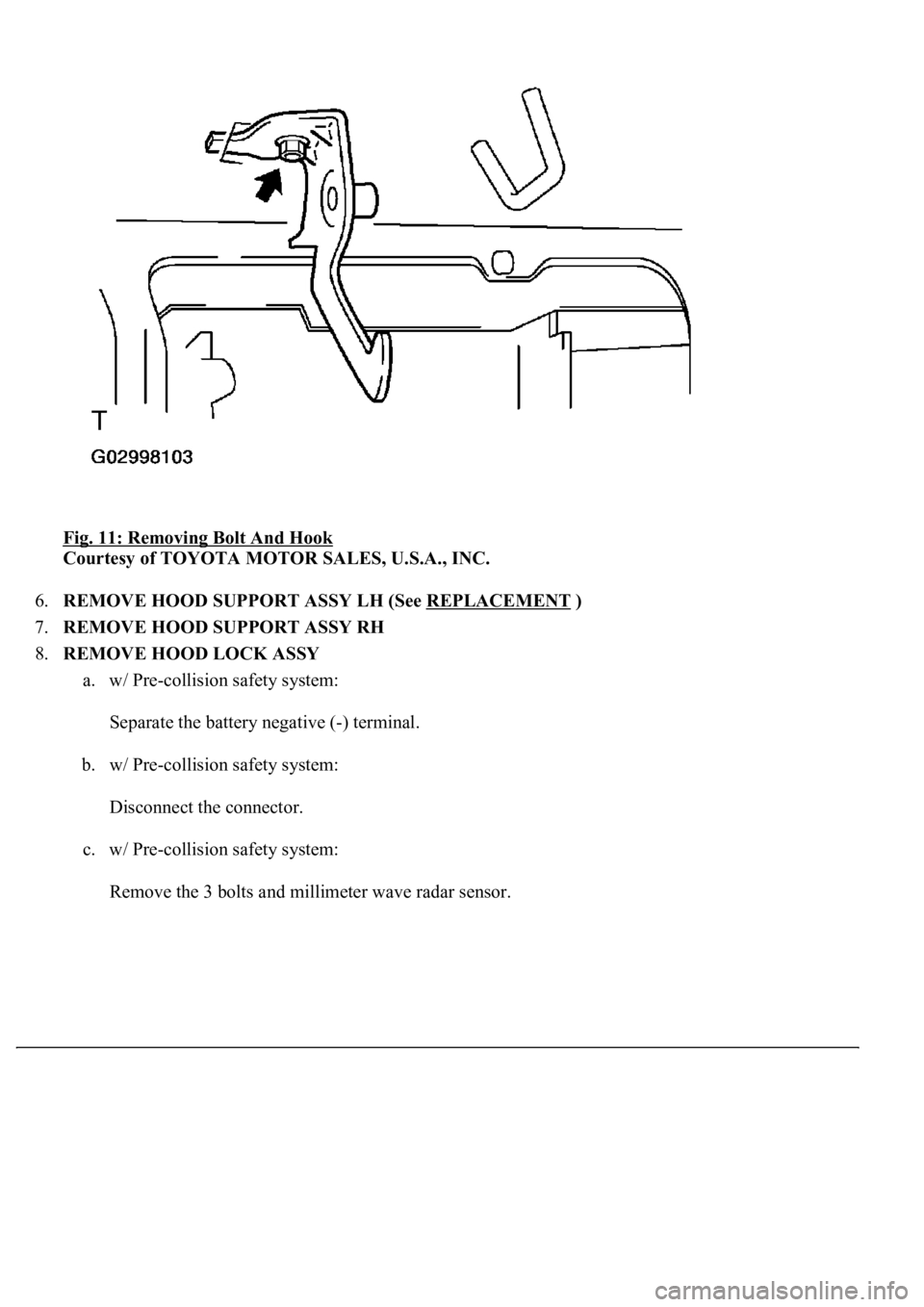 LEXUS LS430 2003  Factory Repair Manual Fig. 11: Removing Bolt And Hook 
Courtesy of TOYOTA MOTOR SALES, U.S.A., INC. 
6.REMOVE HOOD SUPPORT ASSY LH (See REPLACEMENT
 )  
7.REMOVE HOOD SUPPORT ASSY RH  
8.REMOVE HOOD LOCK ASSY 
a. w/ Pre-co