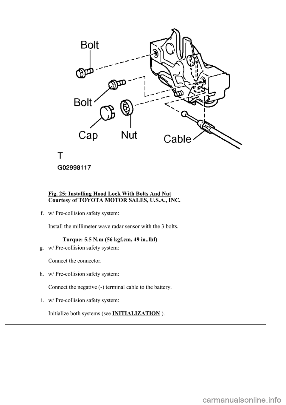 LEXUS LS430 2003  Factory Repair Manual Fig. 25: Installing Hood Lock With Bolts And Nut 
Courtesy of TOYOTA MOTOR SALES, U.S.A., INC. 
f. w/ Pre-collision safety system: 
Install the millimeter wave radar sensor with the 3 bolts. 
Torque: 