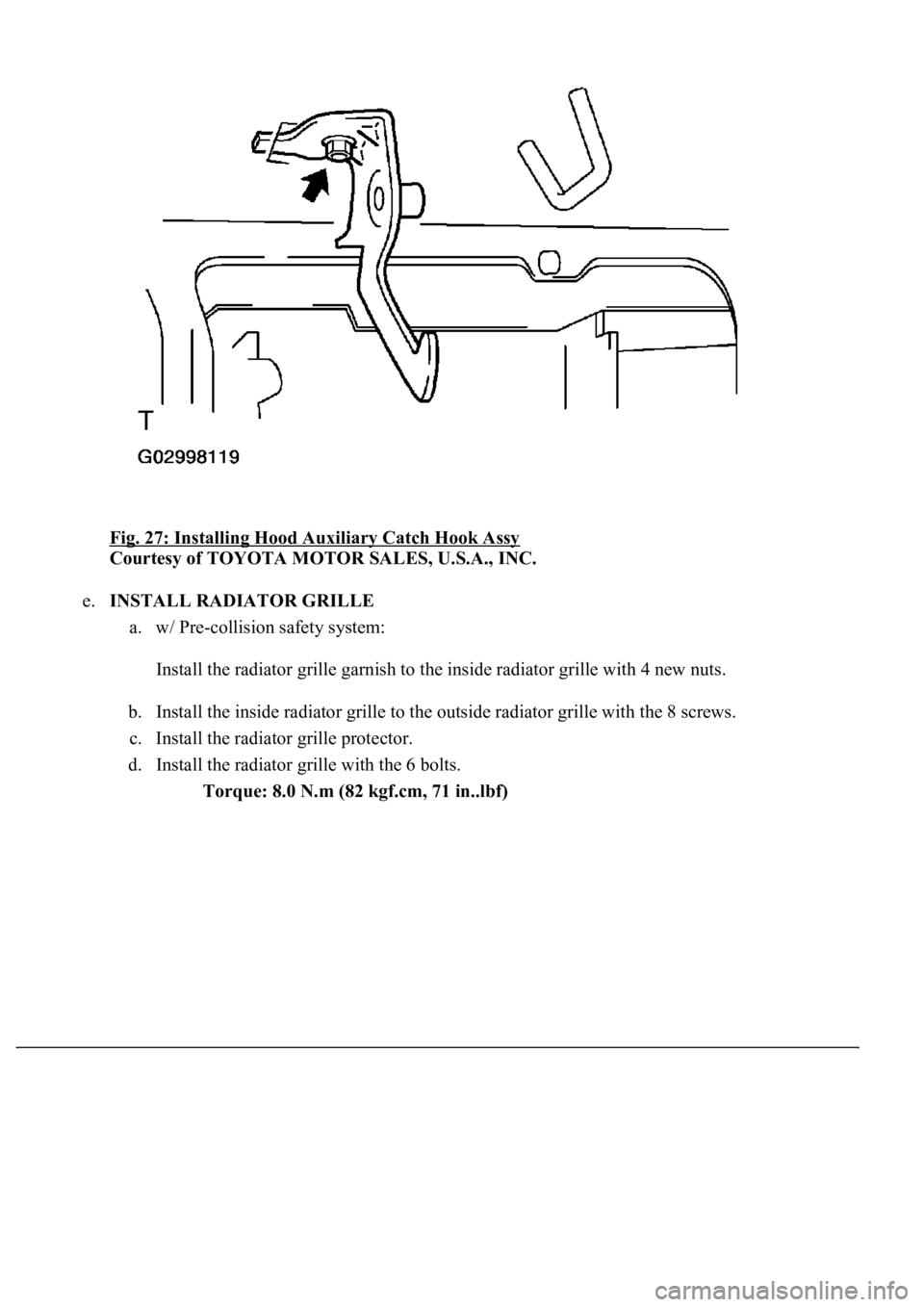 LEXUS LS430 2003  Factory Repair Manual Fig. 27: Installing Hood Auxiliary Catch Hook Assy 
Courtesy of TOYOTA MOTOR SALES, U.S.A., INC. 
e.INSTALL RADIATOR GRILLE 
a. w/ Pre-collision safety system: 
Install the radiator grille garnish to 
