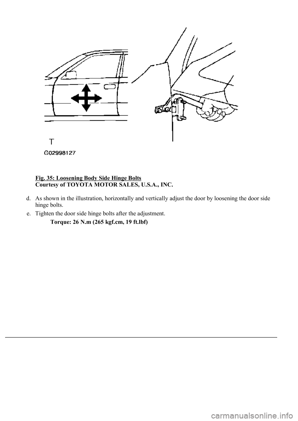 LEXUS LS430 2003  Factory Repair Manual Fig. 35: Loosening Body Side Hinge Bolts 
Courtesy of TOYOTA MOTOR SALES, U.S.A., INC. 
d. As shown in the illustration, horizontally and vertically adjust the door by loosening the door side 
hinge b