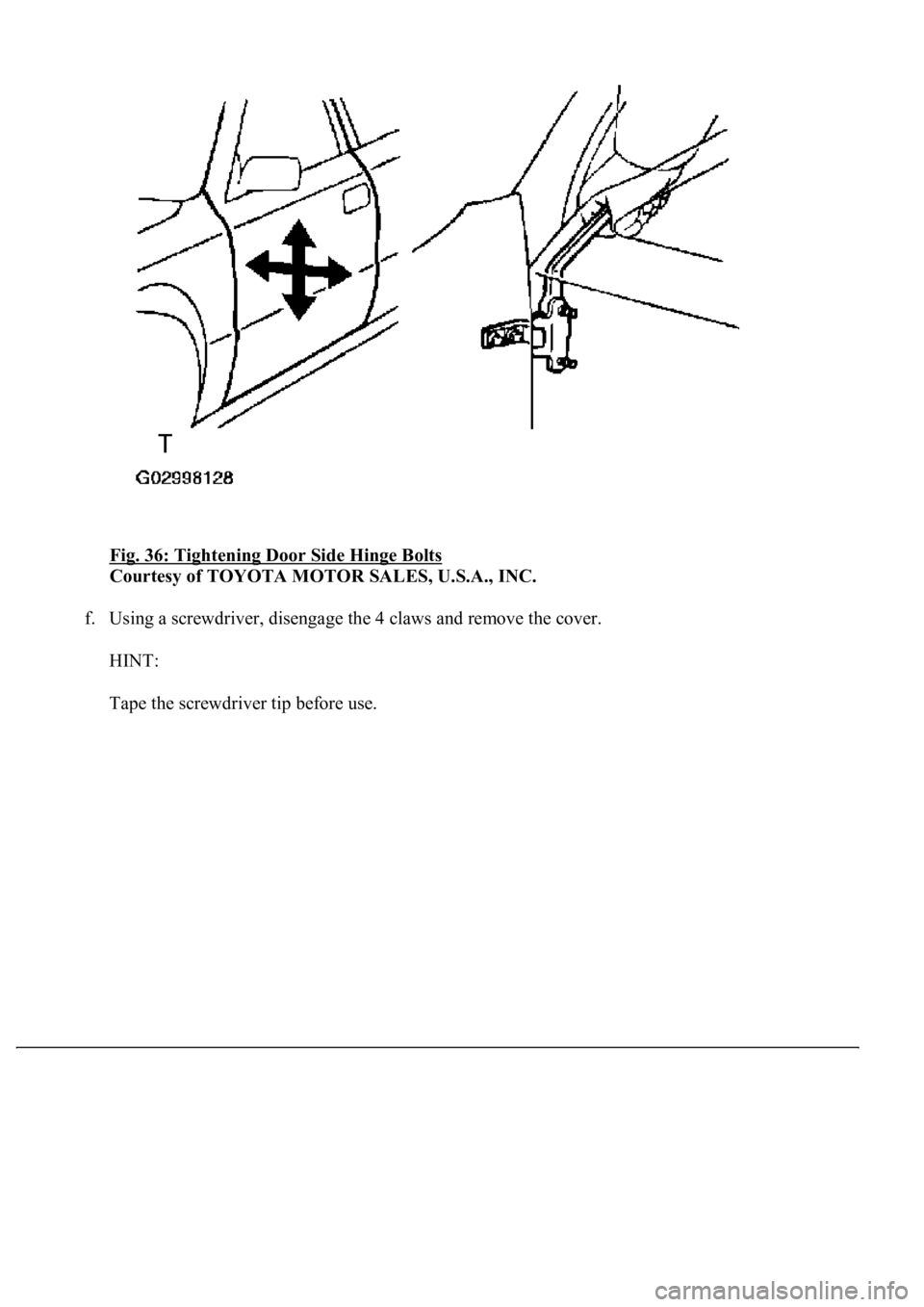 LEXUS LS430 2003  Factory Repair Manual Fig. 36: Tightening Door Side Hinge Bolts 
Courtesy of TOYOTA MOTOR SALES, U.S.A., INC. 
f. Using a screwdriver, disengage the 4 claws and remove the cover. 
HINT: 
Tape the screwdriver tip before use