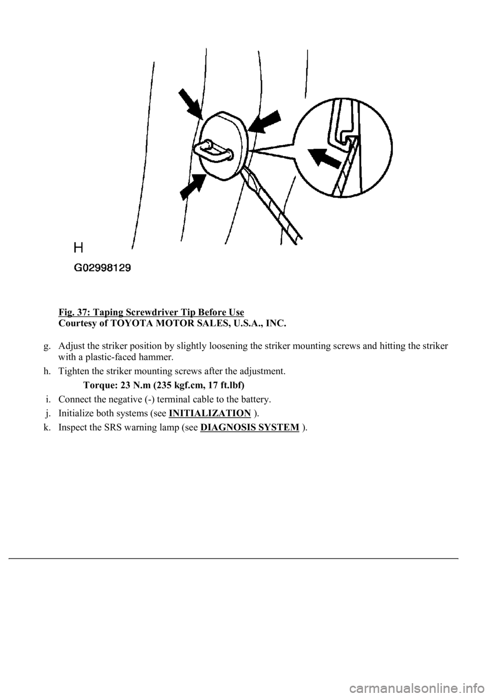LEXUS LS430 2003  Factory Repair Manual Fig. 37: Taping Screwdriver Tip Before Use 
Courtesy of TOYOTA MOTOR SALES, U.S.A., INC. 
g. Adjust the striker position by slightly loosening the striker mounting screws and hitting the striker 
with
