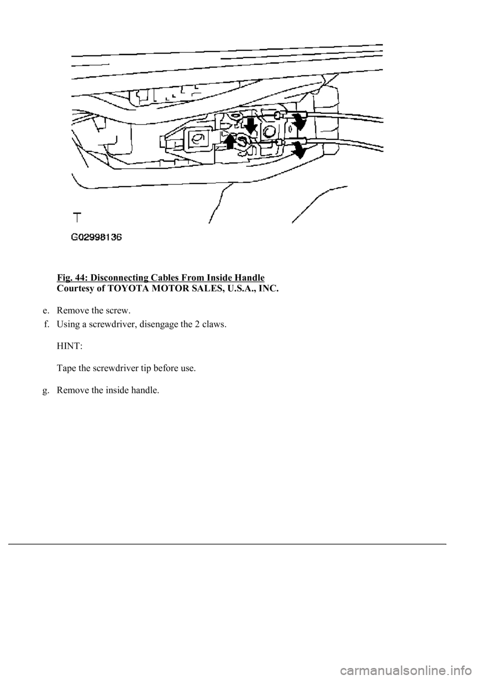 LEXUS LS430 2003  Factory Repair Manual Fig. 44: Disconnecting Cables From Inside Handle 
Courtesy of TOYOTA MOTOR SALES, U.S.A., INC. 
e. Remove the screw.  
f. Using a screwdriver, disengage the 2 claws. 
HINT: 
Tape the screwdriver tip b