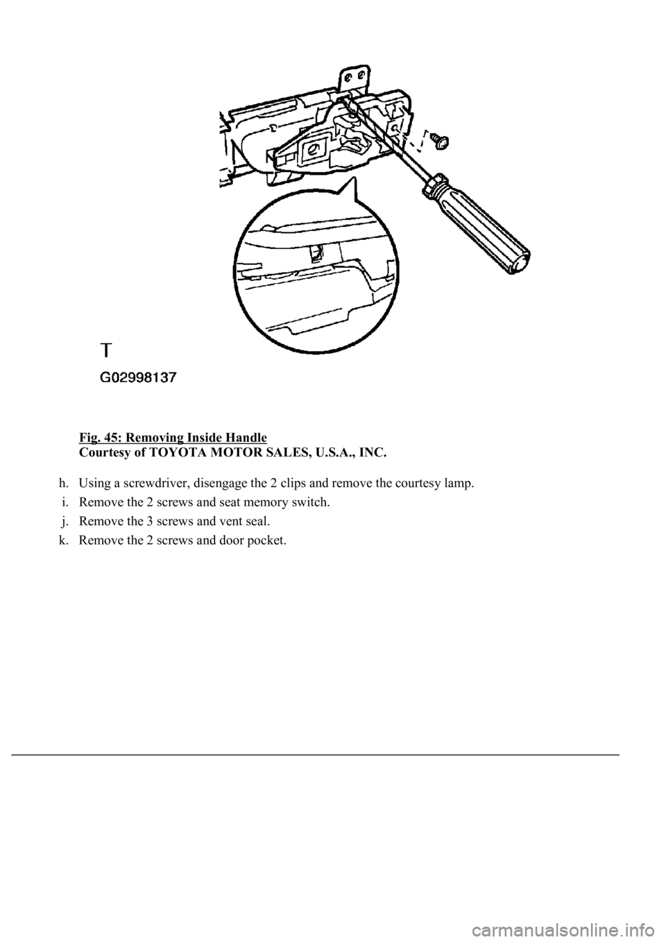 LEXUS LS430 2003  Factory Repair Manual Fig. 45: Removing Inside Handle 
Courtesy of TOYOTA MOTOR SALES, U.S.A., INC. 
h. Using a screwdriver, disengage the 2 clips and remove the courtesy lamp.  
i. Remove the 2 screws and seat memory swit