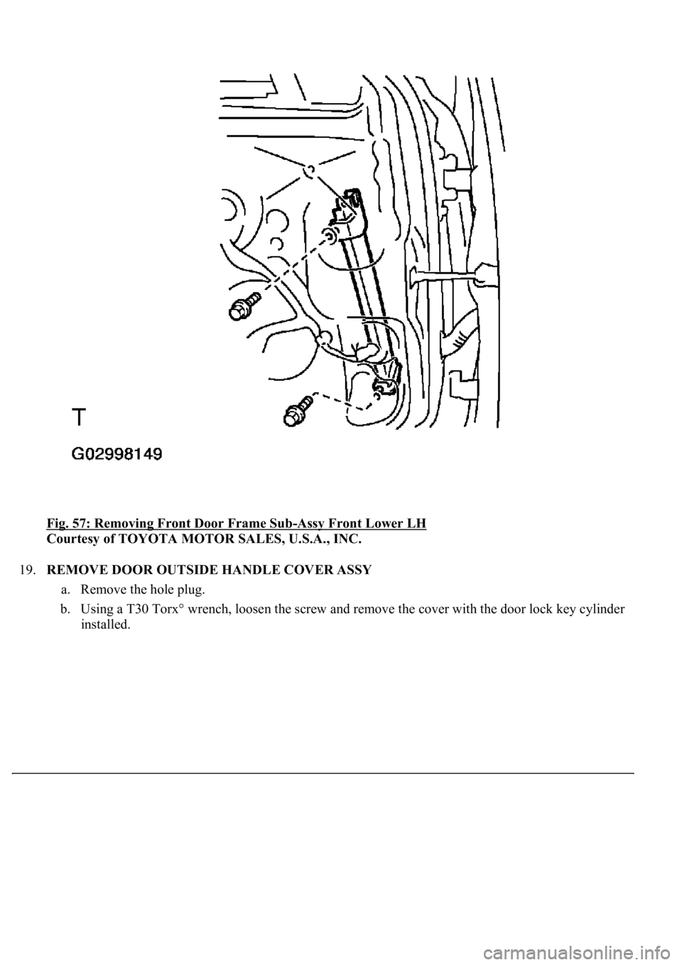 LEXUS LS430 2003  Factory Repair Manual Fig. 57: Removing Front Door Frame Sub-Assy Front Lower LH 
Courtesy of TOYOTA MOTOR SALES, U.S.A., INC. 
19.REMOVE DOOR OUTSIDE HANDLE COVER ASSY 
a. Remove the hole plug.  
b. Using a T30 Torx° wre