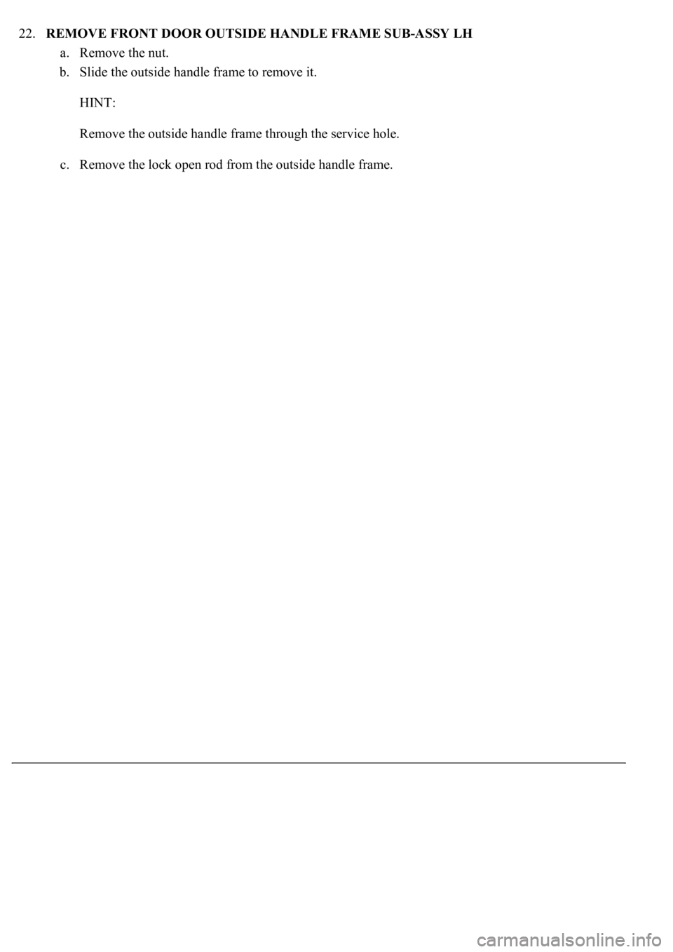 LEXUS LS430 2003  Factory Repair Manual 22.REMOVE FRONT DOOR OUTSIDE HANDLE FRAME SUB-ASSY LH 
a. Remove the nut.  
b. Slide the outside handle frame to remove it. 
HINT: 
Remove the outside handle frame through the service hole. 
c. Remove