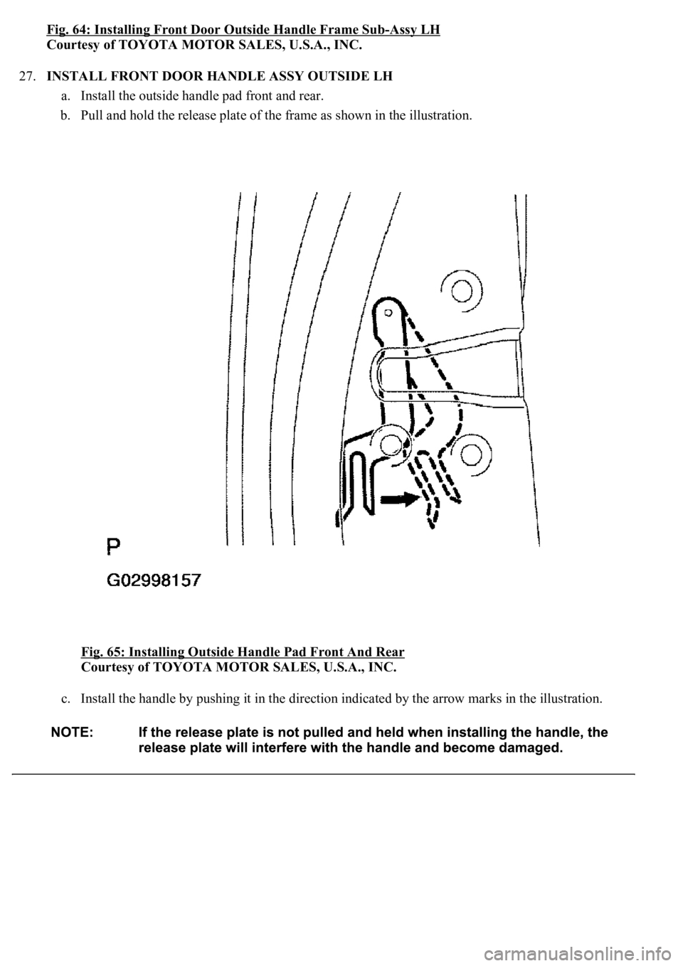 LEXUS LS430 2003  Factory Repair Manual Fig. 64: Installing Front Door Outside Handle Frame Sub-Assy LH
Courtesy of TOYOTA MOTOR SALES, U.S.A., INC. 
27.INSTALL FRONT DOOR HANDLE ASSY OUTSIDE LH 
a. Install the outside handle pad front and 
