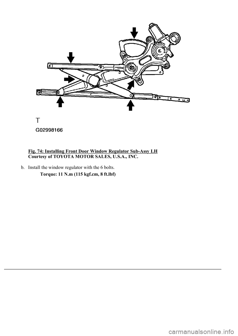 LEXUS LS430 2003  Factory Repair Manual Fig. 74: Installing Front Door Window Regulator Sub-Assy LH 
Courtesy of TOYOTA MOTOR SALES, U.S.A., INC. 
b. Install the window regulator with the 6 bolts. 
Torque: 11 N.m (115 kgf.cm, 8 ft.lbf) 