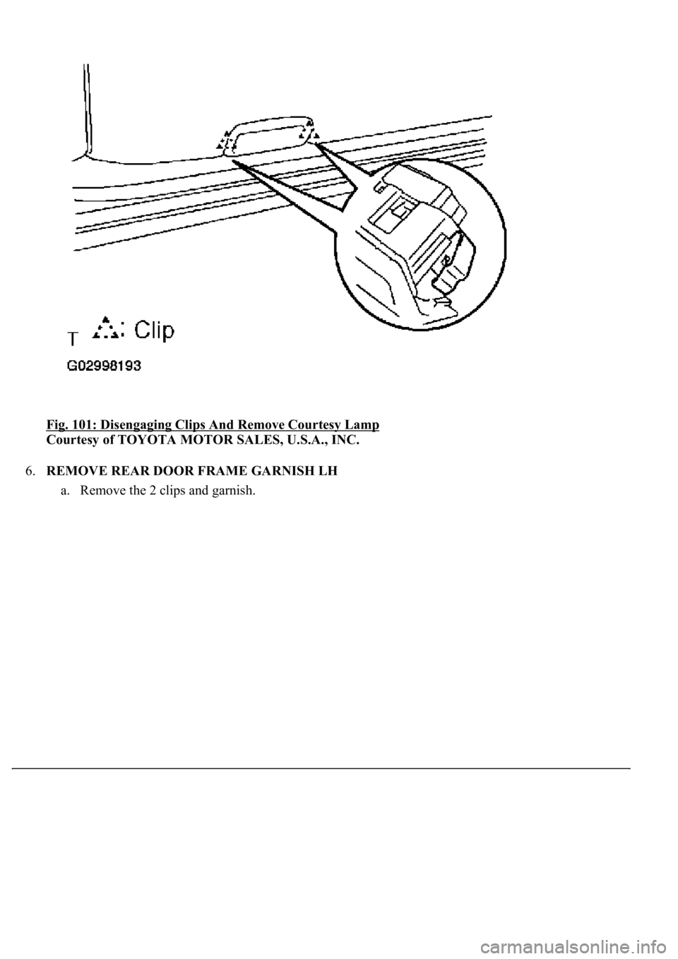 LEXUS LS430 2003  Factory Repair Manual Fig. 101: Disengaging Clips And Remove Courtesy Lamp 
Courtesy of TOYOTA MOTOR SALES, U.S.A., INC. 
6.REMOVE REAR DOOR FRAME GARNISH LH 
a. Remove the 2 clips and 
garnish.  