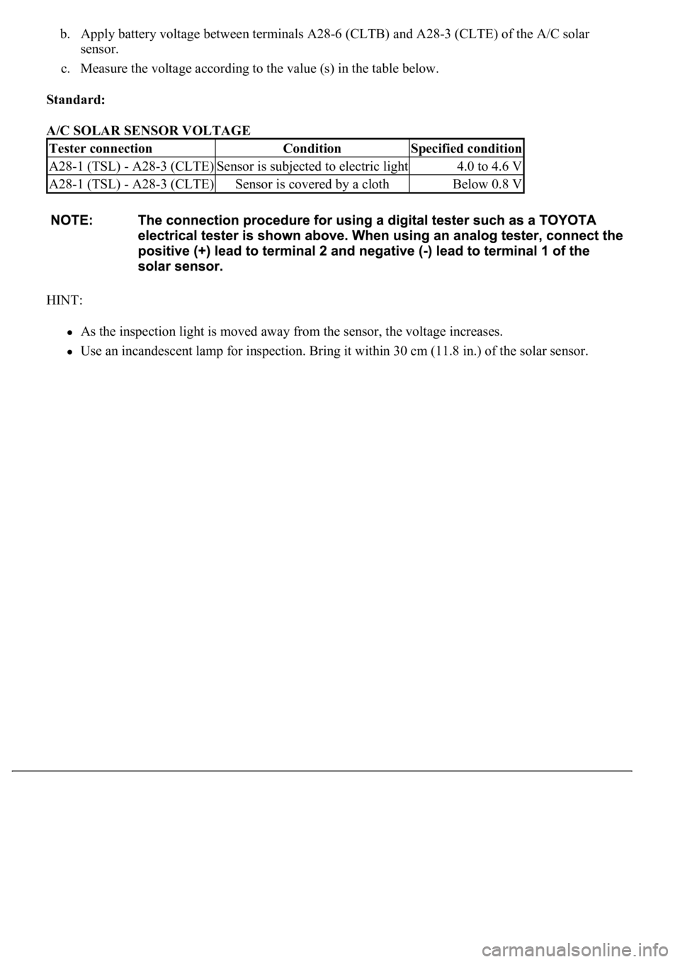 LEXUS LS430 2003  Factory Repair Manual b. Apply battery voltage between terminals A28-6 (CLTB) and A28-3 (CLTE) of the A/C solar 
sensor.  
c. Measure the voltage according to the value (s) in the table below.  
Standard:  
A/C SOLAR SENSO
