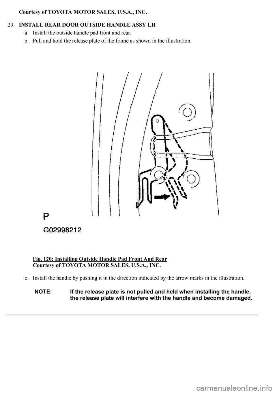 LEXUS LS430 2003  Factory Repair Manual Courtesy of TOYOTA MOTOR SALES, U.S.A., INC.
29.INSTALL REAR DOOR OUTSIDE HANDLE ASSY LH 
a. Install the outside handle pad front and rear.  
b. Pull and hold the release plate of the frame as shown i