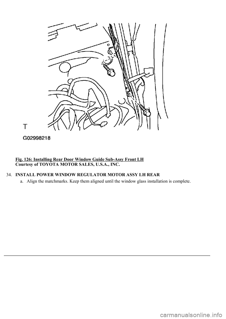 LEXUS LS430 2003  Factory Repair Manual Fig. 126: Installing Rear Door Window Guide Sub-Assy Front LH 
Courtesy of TOYOTA MOTOR SALES, U.S.A., INC. 
34.INSTALL POWER WINDOW REGULATOR MOTOR ASSY LH REAR 
a. Ali
gn the matchmarks. Keep them a