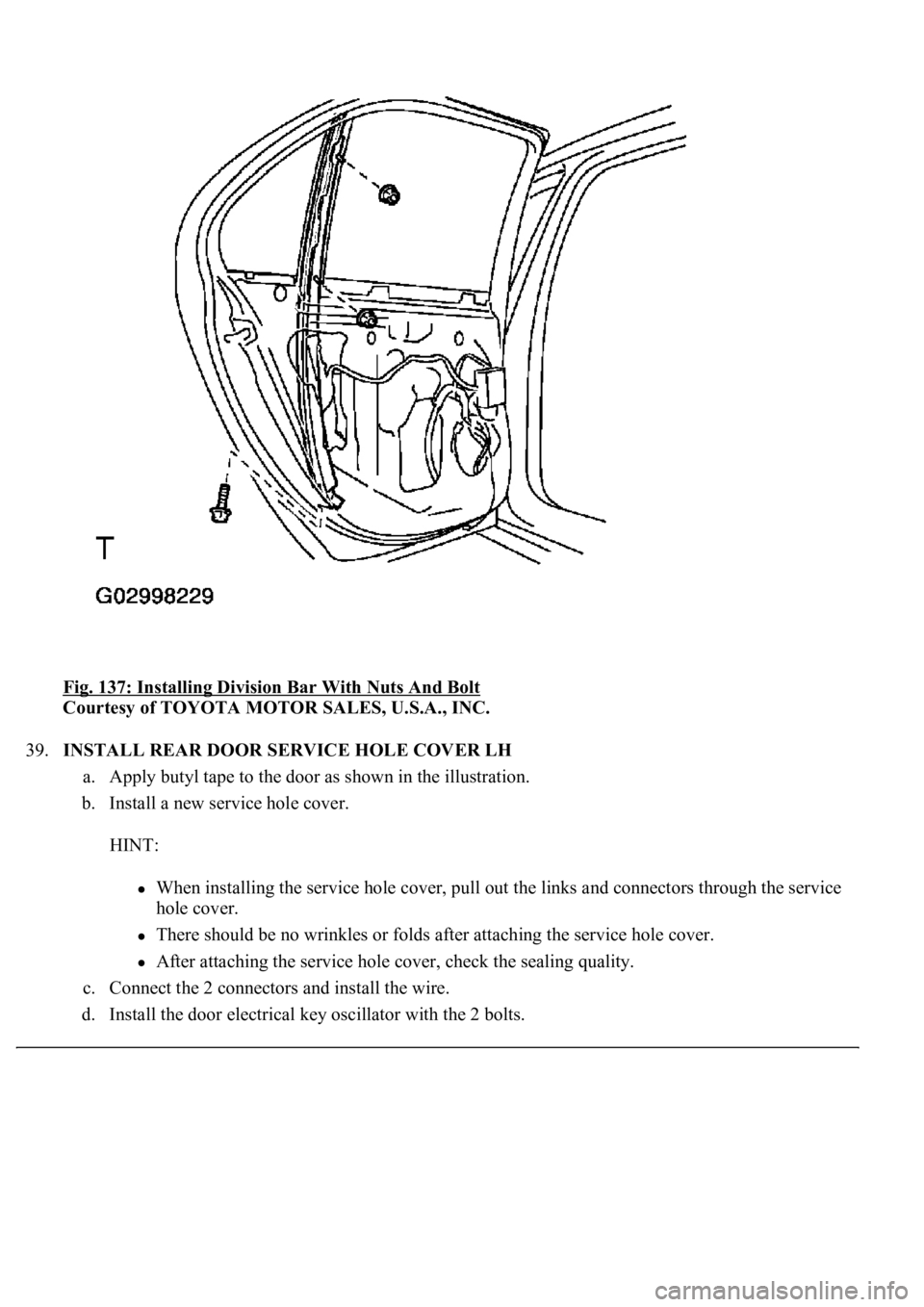 LEXUS LS430 2003  Factory Repair Manual Fig. 137: Installing Division Bar With Nuts And Bolt 
Courtesy of TOYOTA MOTOR SALES, U.S.A., INC. 
39.INSTALL REAR DOOR SERVICE HOLE COVER LH 
a. Apply butyl tape to the door as shown in the illustra
