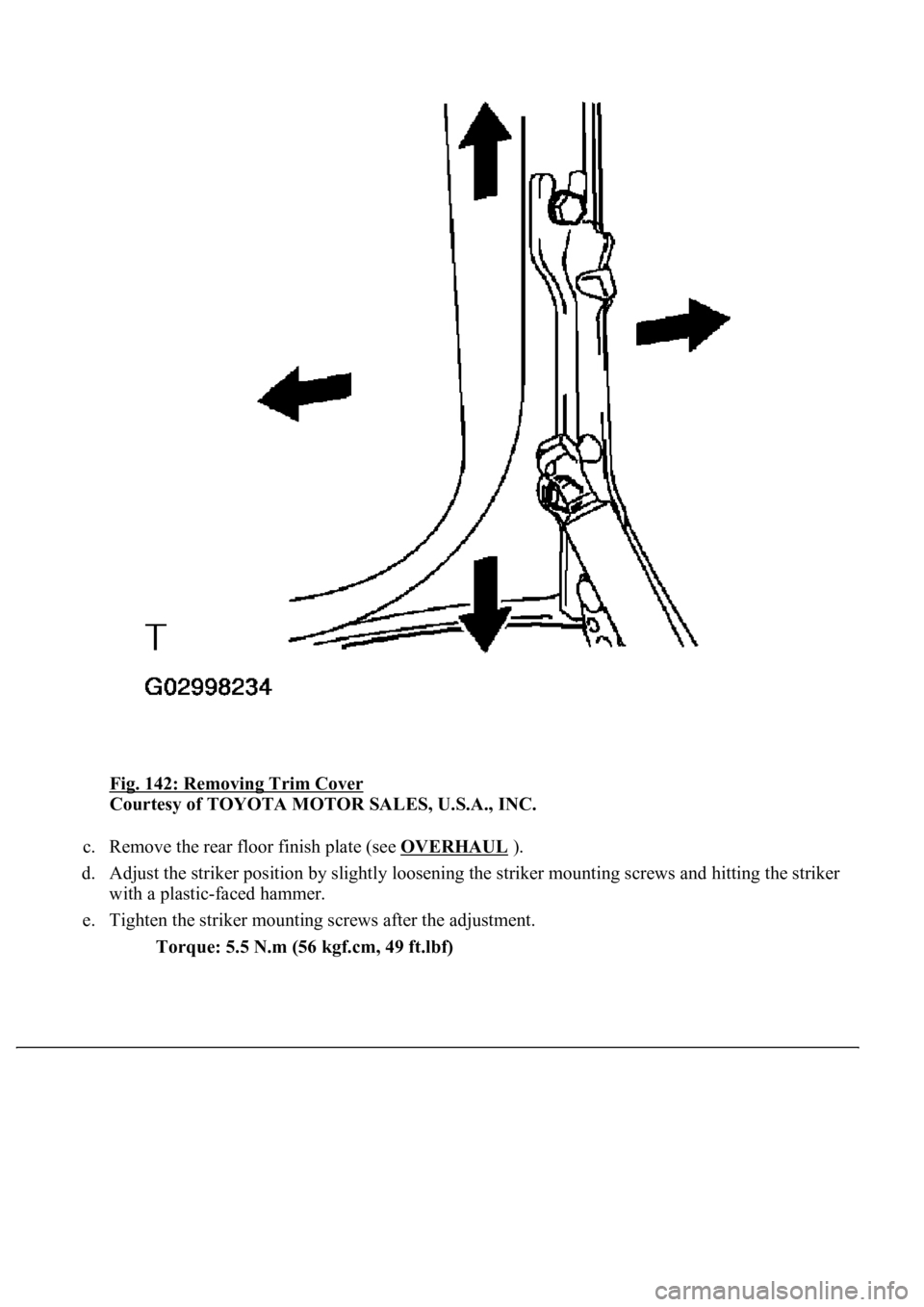 LEXUS LS430 2003  Factory Repair Manual Fig. 142: Removing Trim Cover 
Courtesy of TOYOTA MOTOR SALES, U.S.A., INC. 
c. Remove the rear floor finish plate (see OVERHAUL
 ).  
d. Adjust the striker position by slightly loosening the striker 
