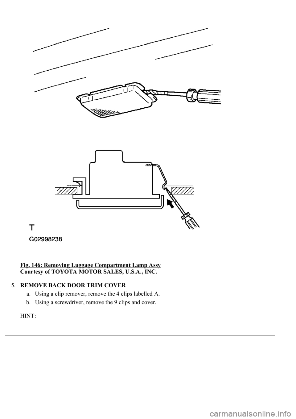 LEXUS LS430 2003  Factory Repair Manual Fig. 146: Removing Luggage Compartment Lamp Assy 
Courtesy of TOYOTA MOTOR SALES, U.S.A., INC. 
5.REMOVE BACK DOOR TRIM COVER 
a. Using a clip remover, remove the 4 clips labelled A.  
b. Using a scre