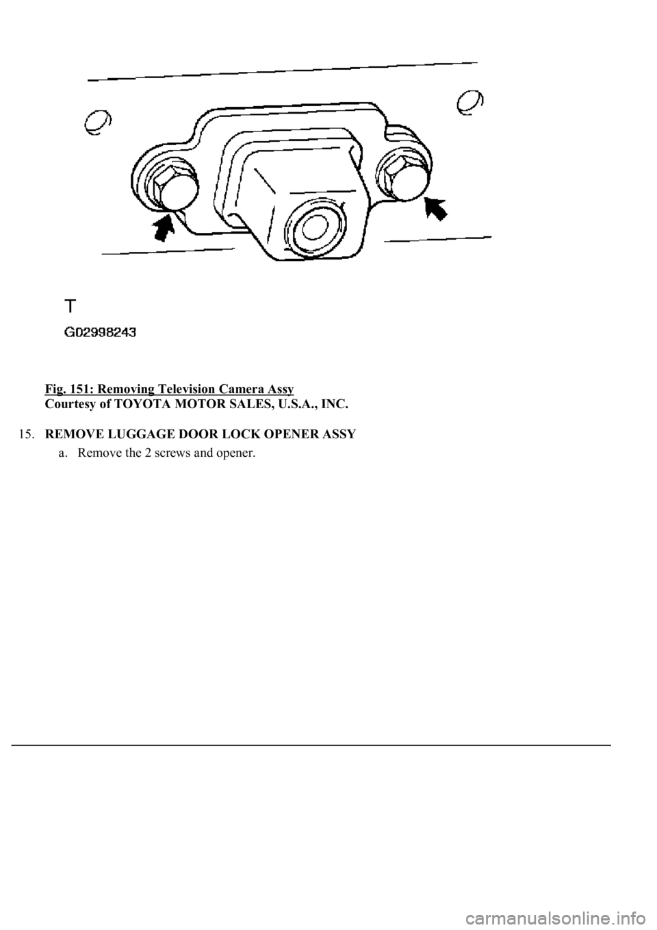 LEXUS LS430 2003  Factory Repair Manual Fig. 151: Removing Television Camera Assy 
Courtesy of TOYOTA MOTOR SALES, U.S.A., INC. 
15.REMOVE LUGGAGE DOOR LOCK OPENER ASSY 
a. Remove the 2 screws and opener.  