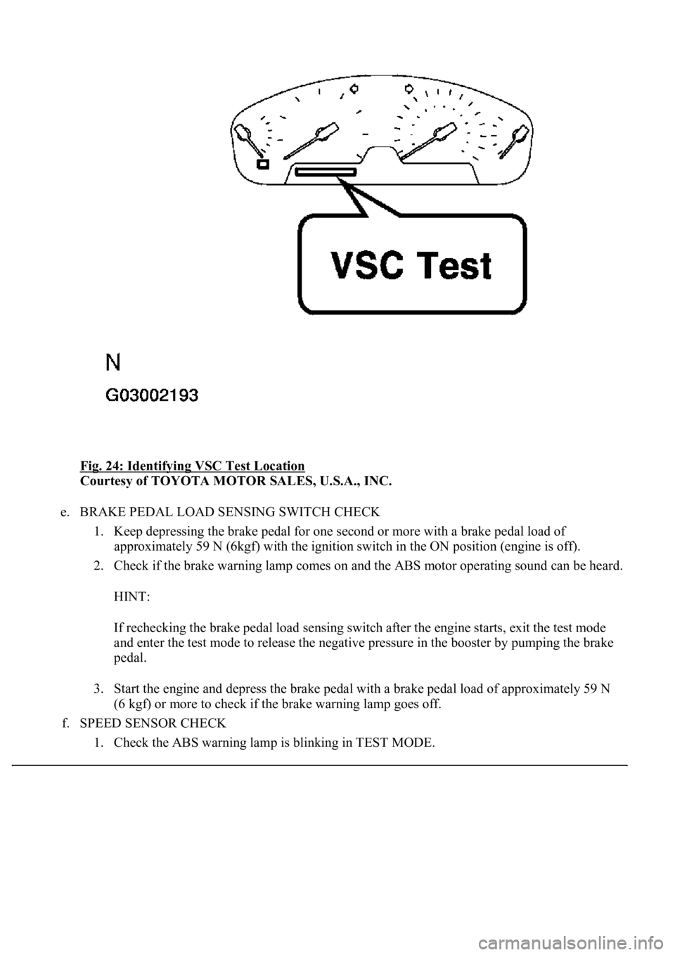 LEXUS LS430 2003  Factory Repair Manual Fig. 24: Identifying VSC Test Location 
Courtesy of TOYOTA MOTOR SALES, U.S.A., INC. 
e. BRAKE PEDAL LOAD SENSING SWITCH CHECK 
1. Keep depressing the brake pedal for one second or more with a brake p