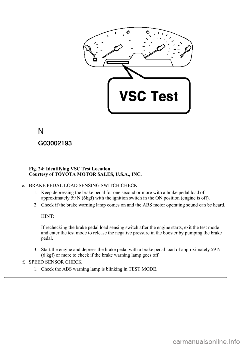 LEXUS LS430 2003 Factory Repair Manual Fig. 24: Identifying VSC Test Location
Courtesy of TOYOTA MOTOR SALES, U.S.A., INC.
e. BRAKE PEDAL LOAD SENSING SWITCH CHECK
1. Keep depressing the brake pedal for one second or more with a brake p LEXUS LS430 2003 Factory Repair Manual Fig. 24: Identifying VSC Test Location
Courtesy of TOYOTA MOTOR SALES, U.S.A., INC.
e. BRAKE PEDAL LOAD SENSING SWITCH CHECK
1. Keep depressing the brake pedal for one second or more with a brake p