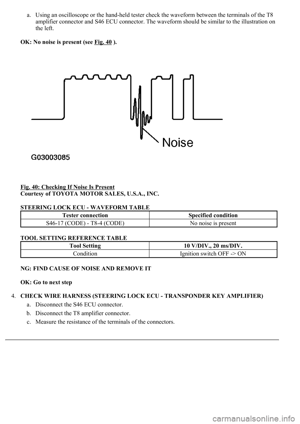 LEXUS LS430 2003  Factory Repair Manual a. Using an oscilloscope or the hand-held tester check the waveform between the terminals of the T8 
amplifier connector and S46 ECU connector. The waveform should be similar to the illustration on 
t
