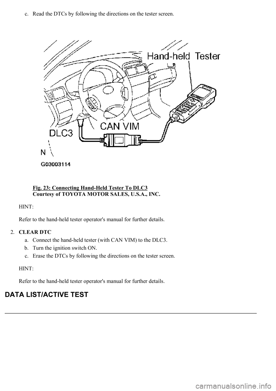 LEXUS LS430 2003  Factory Repair Manual c. Read the DTCs by following the directions on the tester screen. 
Fig. 23: Connecting Hand
-Held Tester To DLC3 
Courtesy of TOYOTA MOTOR SALES, U.S.A., INC. 
HINT: 
Refer to the hand-held tester op