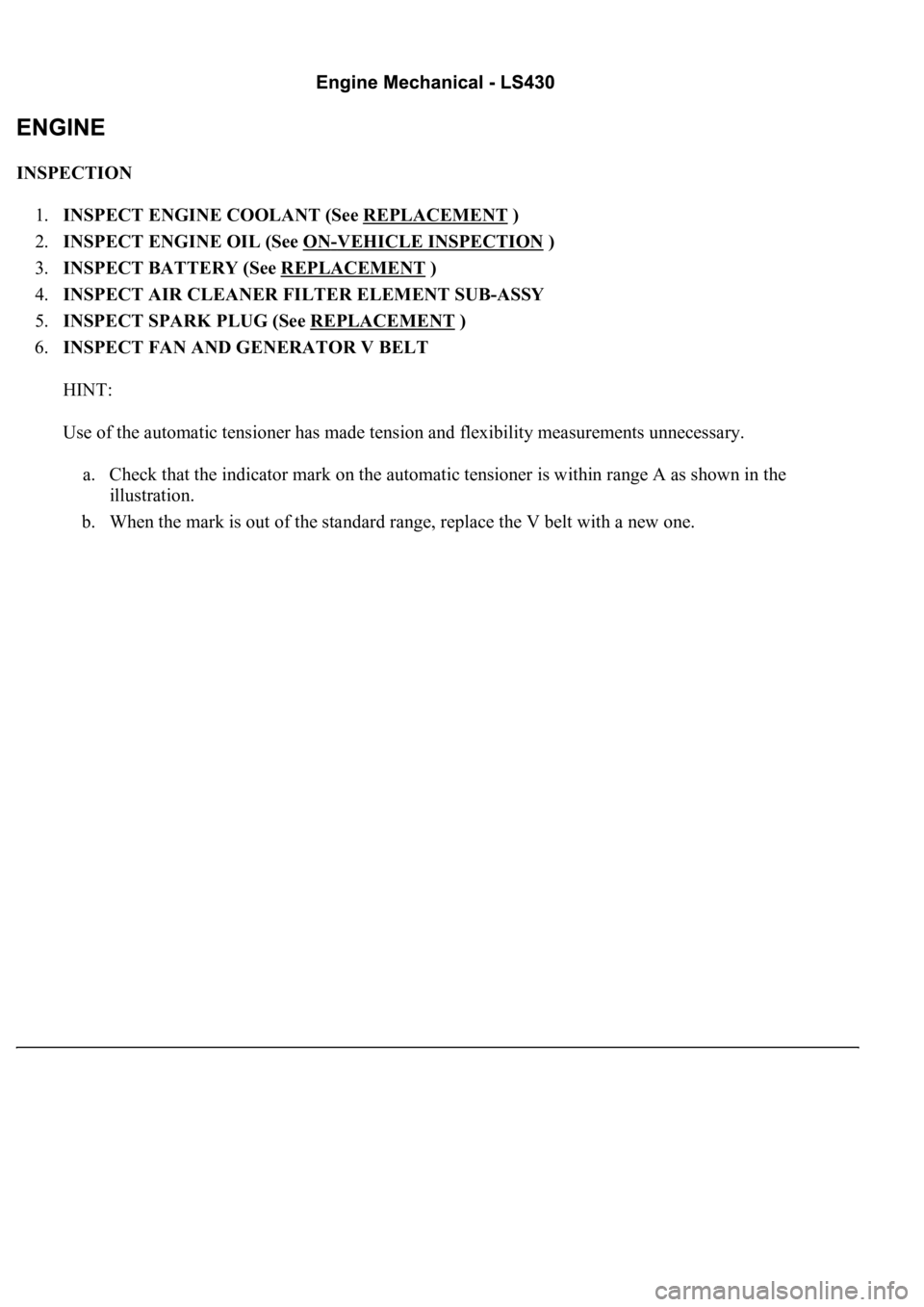 LEXUS LS430 2003  Factory Repair Manual INSPECTION 
1.INSPECT ENGINE COOLANT (See REPLACEMENT
 )  
2.INSPECT ENGINE OIL (See ON
-VEHICLE INSPECTION )  
3.INSPECT BATTERY (See REPLACEMENT
 )  
4.INSPECT AIR CLEANER FILTER ELEMENT SUB-ASSY  
