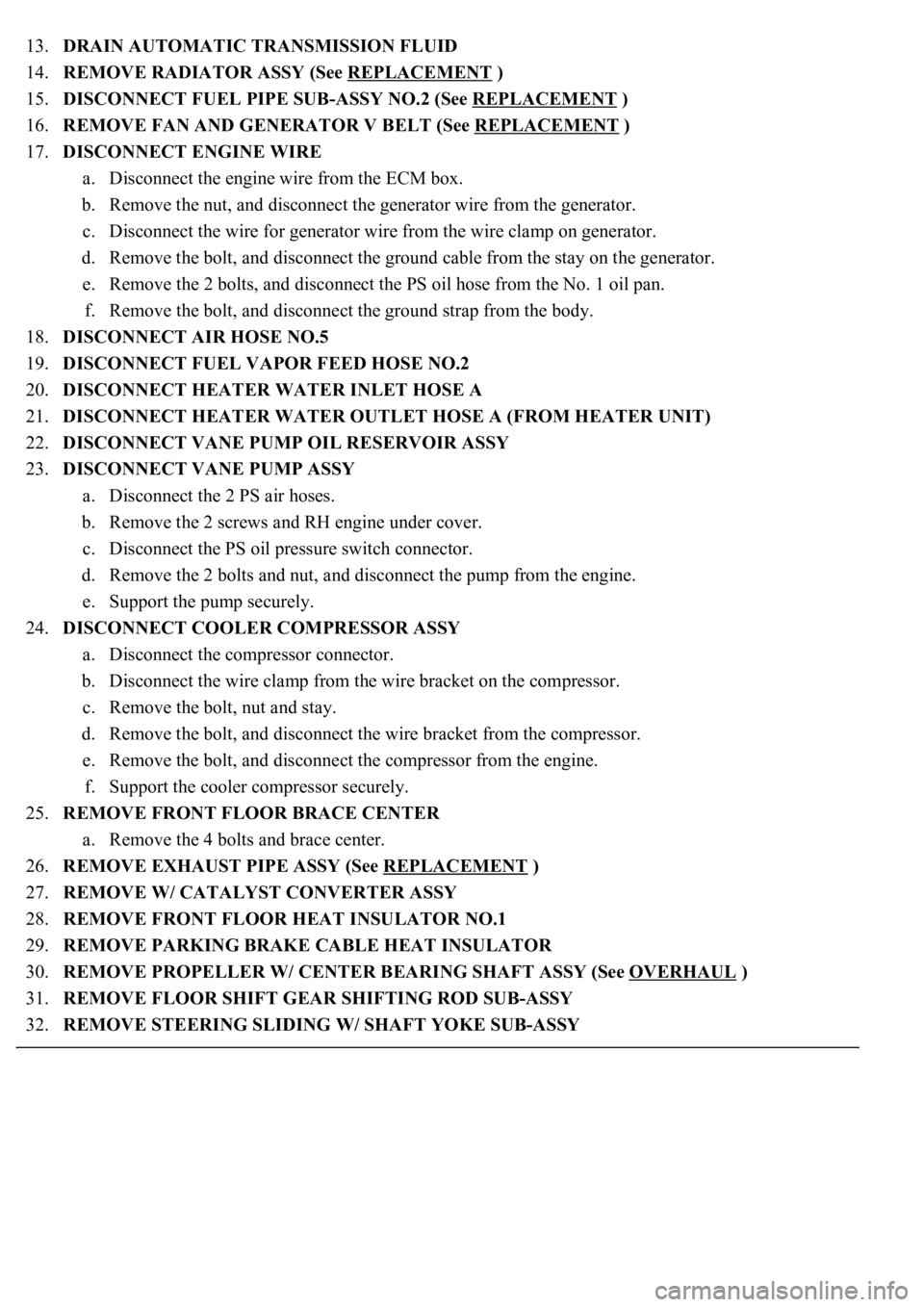LEXUS LS430 2003  Factory Repair Manual 13.DRAIN AUTOMATIC TRANSMISSION FLUID  
14.REMOVE RADIATOR ASSY (See REPLACEMENT
 )  
15.DISCONNECT FUEL PIPE SUB-ASSY NO.2 (See REPLACEMENT
 )  
16.REMOVE FAN AND GENERATOR V BELT (See REPLACEMENT
 )