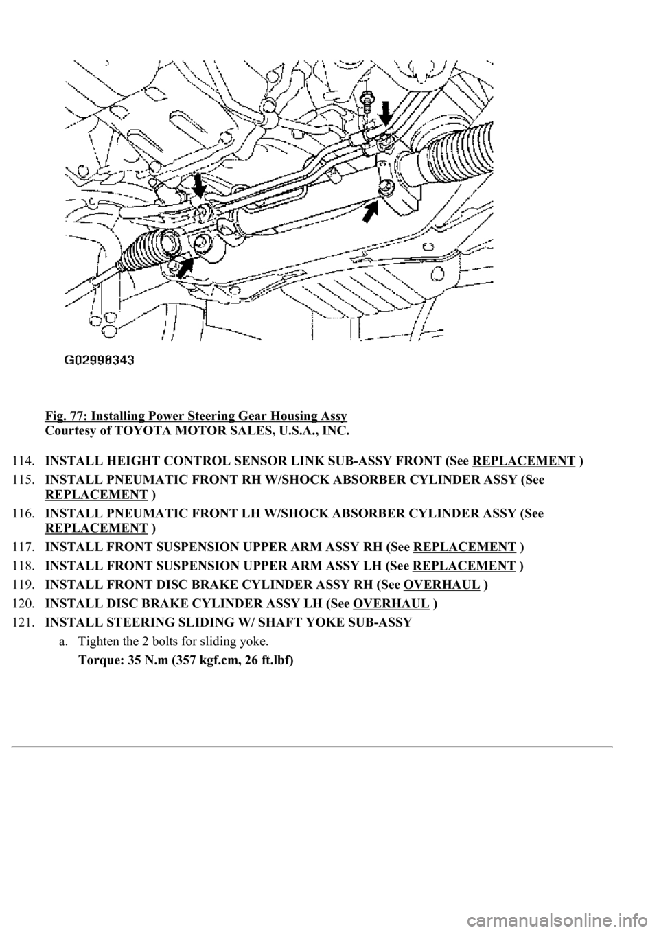 LEXUS LS430 2003 Factory Repair Manual Fig. 77: Installing Power Steering Gear Housing Assy
Courtesy of TOYOTA MOTOR SALES, U.S.A., INC.
114.INSTALL HEIGHT CONTROL SENSOR LINK SUB-ASSY FRONT (See REPLACEMENT
)
115.INSTALL PNEUMATIC FR LEXUS LS430 2003 Factory Repair Manual Fig. 77: Installing Power Steering Gear Housing Assy
Courtesy of TOYOTA MOTOR SALES, U.S.A., INC.
114.INSTALL HEIGHT CONTROL SENSOR LINK SUB-ASSY FRONT (See REPLACEMENT
)
115.INSTALL PNEUMATIC FR