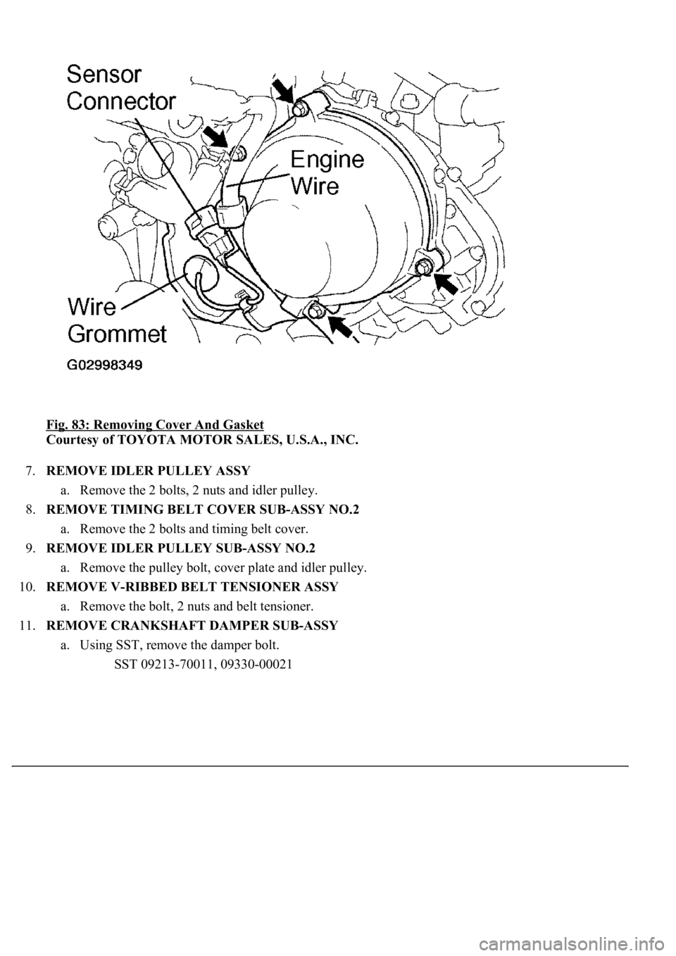 LEXUS LS430 2003  Factory Repair Manual Fig. 83: Removing Cover And Gasket 
Courtesy of TOYOTA MOTOR SALES, U.S.A., INC. 
7.REMOVE IDLER PULLEY ASSY 
a. Remove the 2 bolts, 2 nuts and idler pulley.  
8.REMOVE TIMING BELT COVER SUB-ASSY NO.2