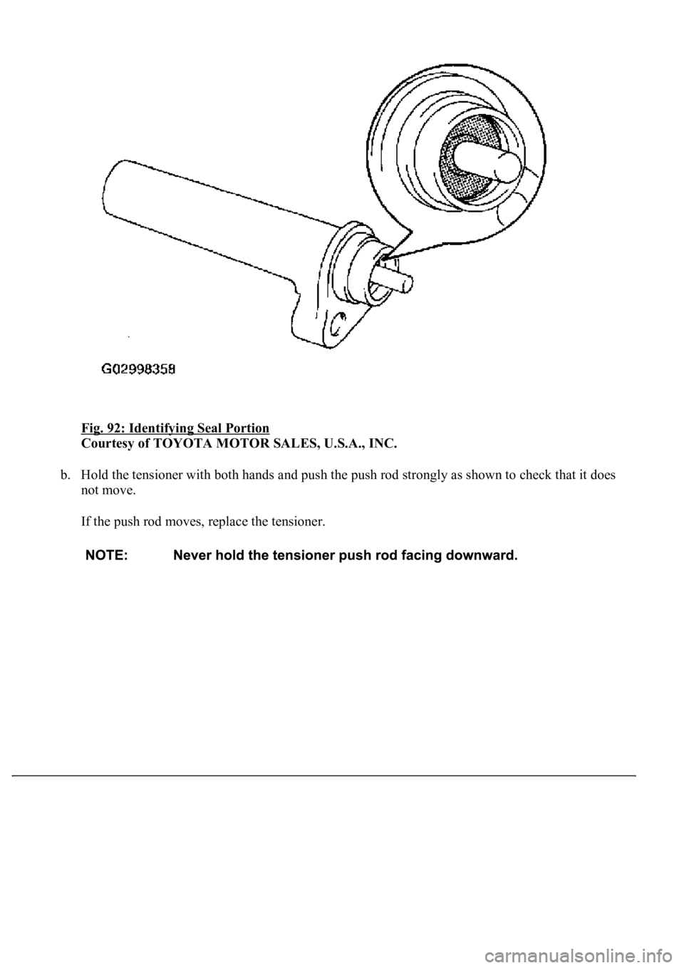 LEXUS LS430 2003  Factory Repair Manual Fig. 92: Identifying Seal Portion 
Courtesy of TOYOTA MOTOR SALES, U.S.A., INC. 
b. Hold the tensioner with both hands and push the push rod strongly as shown to check that it does 
not move. 
If the 