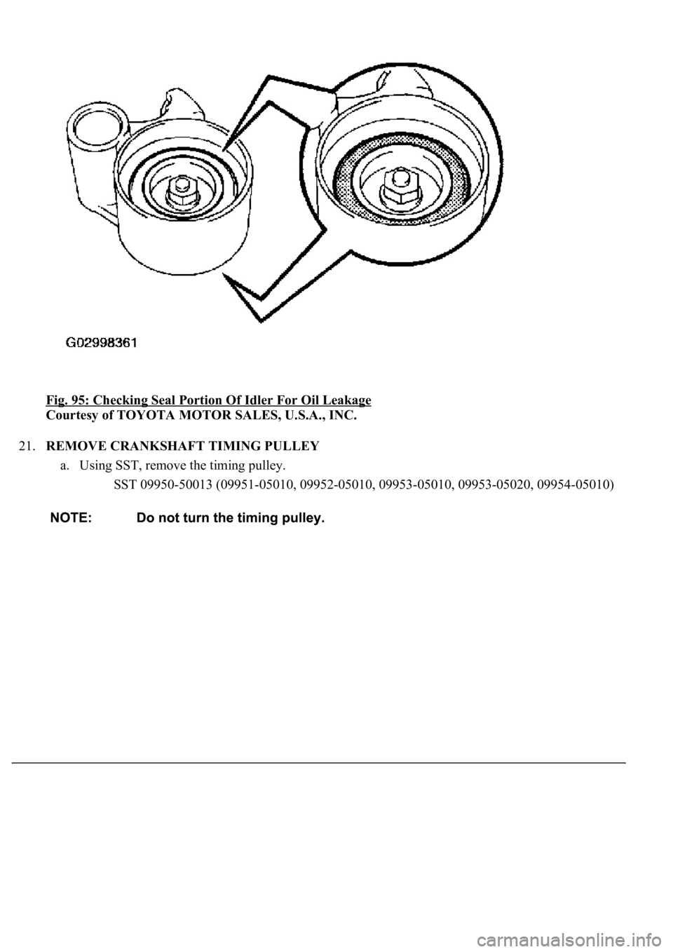 LEXUS LS430 2003  Factory Repair Manual Fig. 95: Checking Seal Portion Of Idler For Oil Leakage 
Courtesy of TOYOTA MOTOR SALES, U.S.A., INC. 
21.REMOVE CRANKSHAFT TIMING PULLEY 
a. Using SST, remove the timing pulley. 
SST 09950-50013 (099