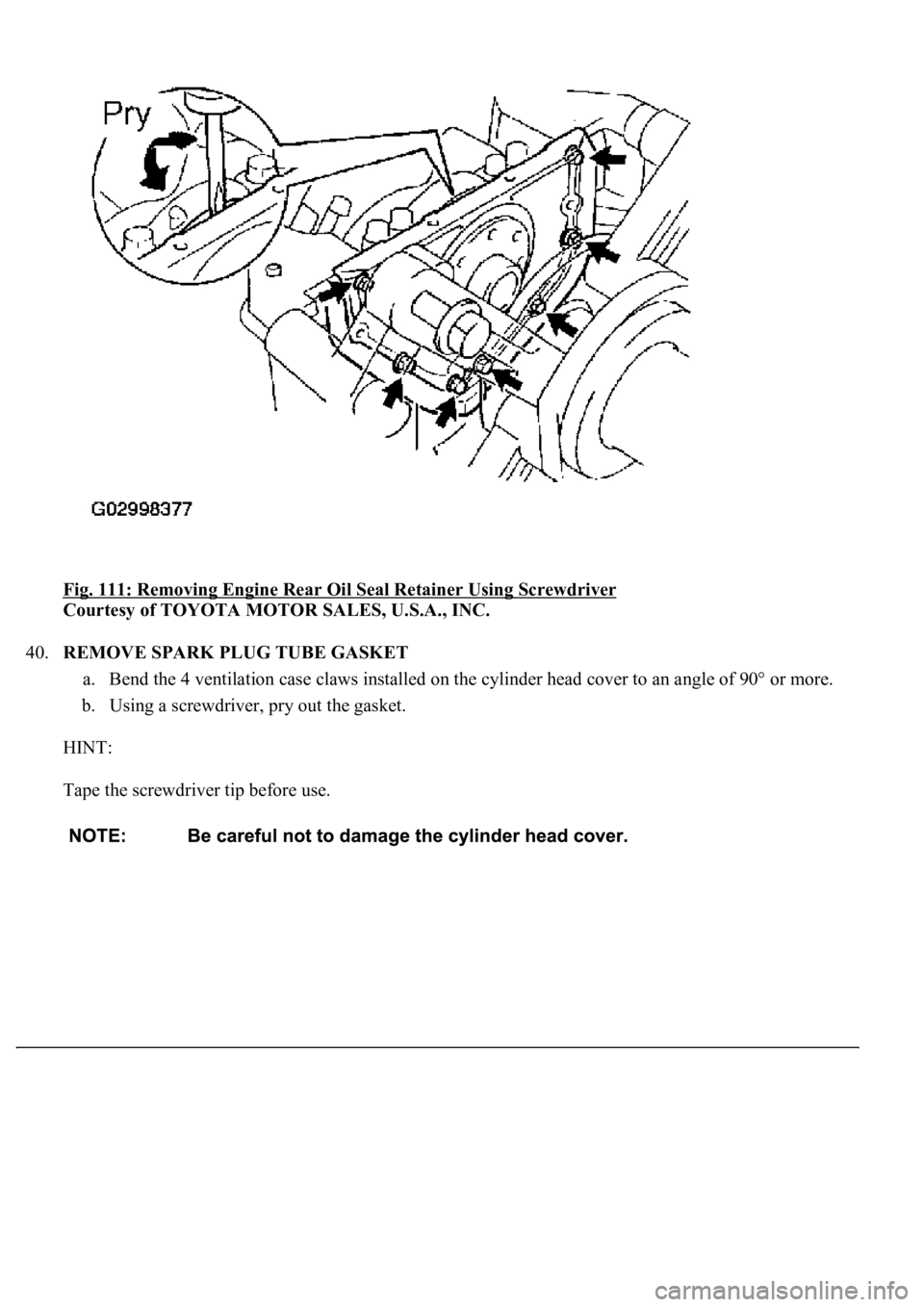LEXUS LS430 2003  Factory Repair Manual Fig. 111: Removing Engine Rear Oil Seal Retainer Using Screwdriver 
Courtesy of TOYOTA MOTOR SALES, U.S.A., INC. 
40.REMOVE SPARK PLUG TUBE GASKET 
a. Bend the 4 ventilation case claws installed on th