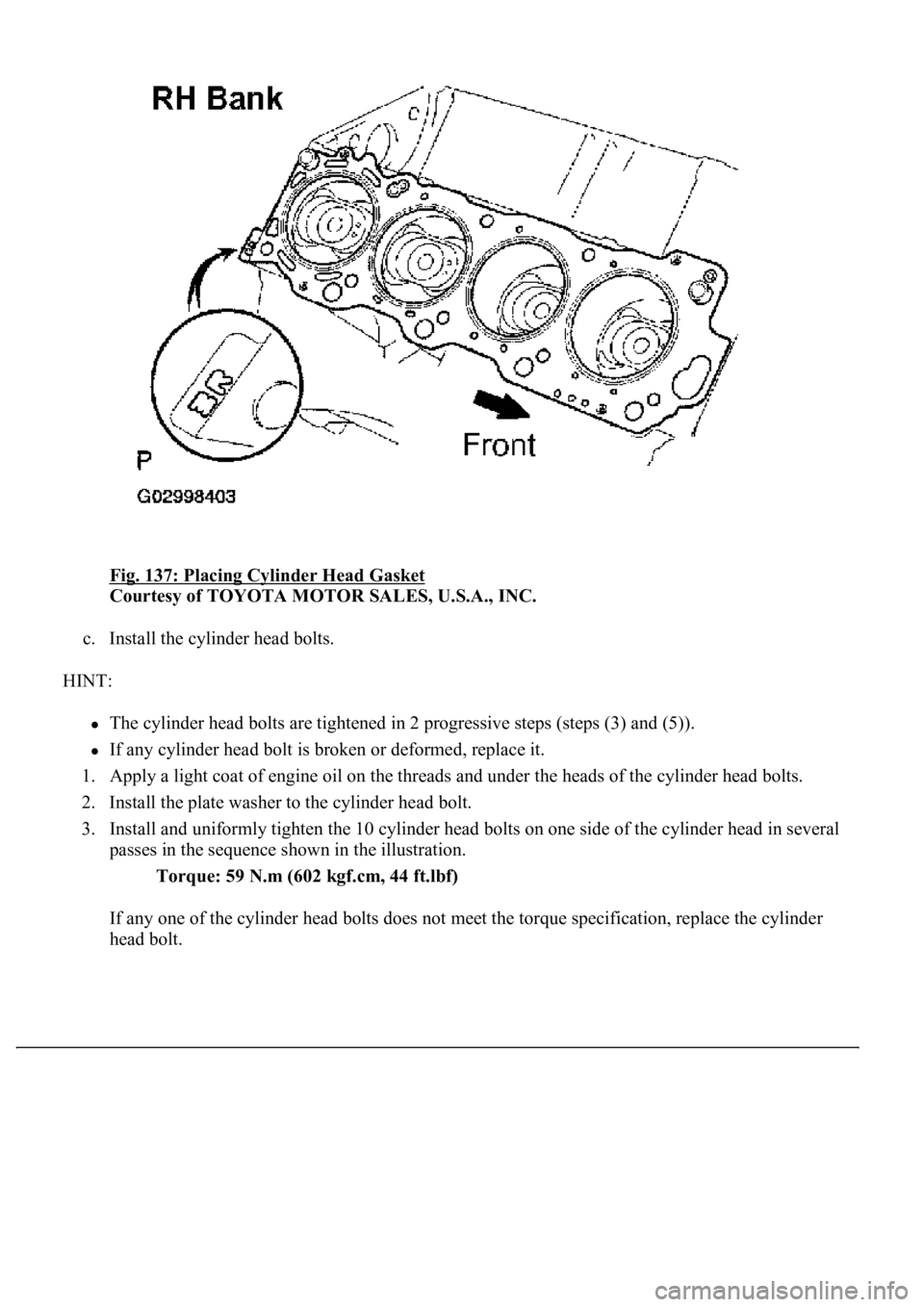 LEXUS LS430 2003  Factory Repair Manual Fig. 137: Placing Cylinder Head Gasket 
Courtesy of TOYOTA MOTOR SALES, U.S.A., INC. 
c. Install the cylinder head bolts.  
HINT: 
The cylinder head bolts are tightened in 2 progressive steps (steps (