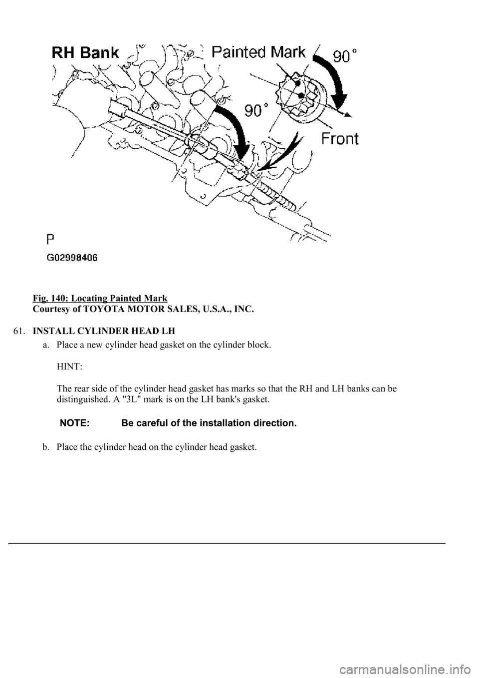 LEXUS LS430 2003  Factory Repair Manual Fig. 140: Locating Painted Mark 
Courtesy of TOYOTA MOTOR SALES, U.S.A., INC. 
61.INSTALL CYLINDER HEAD LH 
a. Place a new cylinder head gasket on the cylinder block. 
HINT: 
The rear side of the cyli