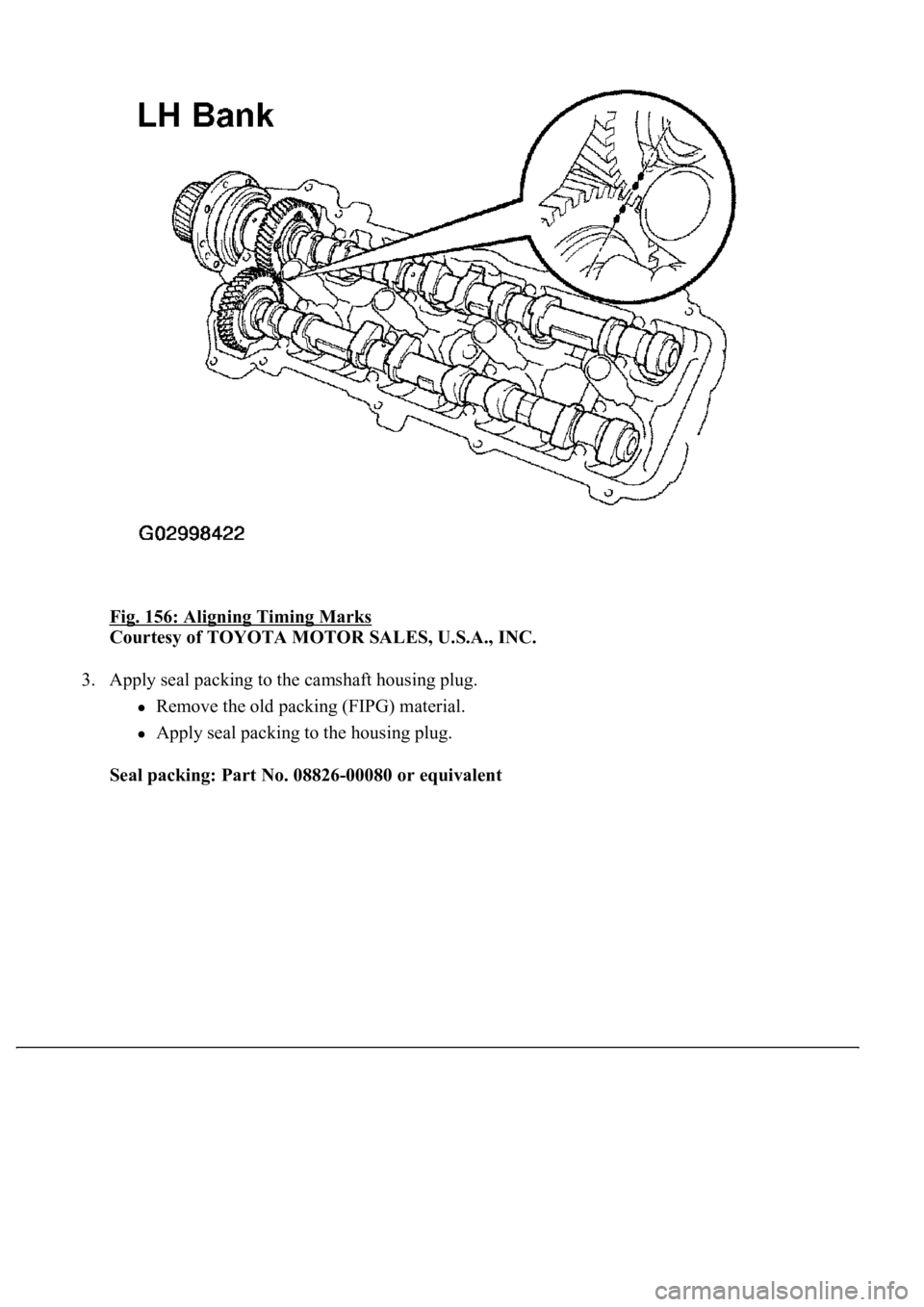 LEXUS LS430 2003  Factory Repair Manual Fig. 156: Aligning Timing Marks 
Courtesy of TOYOTA MOTOR SALES, U.S.A., INC. 
3. Apply seal packing to the camshaft housing plug. 
Remove the old packing (FIPG) material.  
Apply seal packing to the 