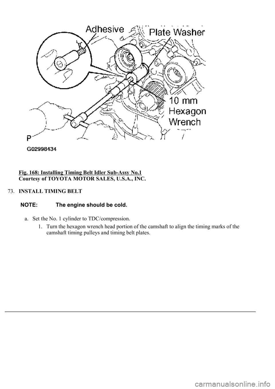 LEXUS LS430 2003  Factory Repair Manual Fig. 168: Installing Timing Belt Idler Sub-Assy No.1 
Courtesy of TOYOTA MOTOR SALES, U.S.A., INC. 
73.INSTALL TIMING BELT 
a. Set the No. 1 cylinder to TDC/compression. 
1. Turn the hexagon wrench he