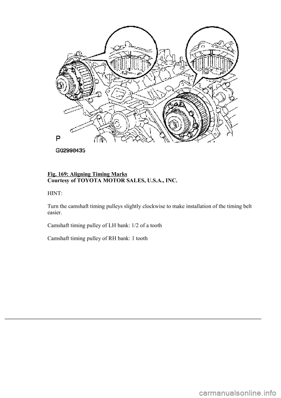 LEXUS LS430 2003  Factory Repair Manual Fig. 169: Aligning Timing Marks 
Courtesy of TOYOTA MOTOR SALES, U.S.A., INC. 
HINT: 
Turn the camshaft timing pulleys slightly clockwise to make installation of the timing belt 
easier. 
Camshaft tim