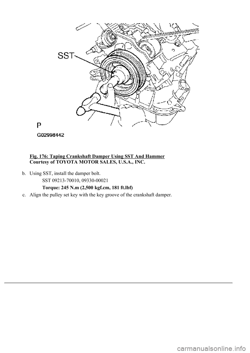 LEXUS LS430 2003  Factory Repair Manual Fig. 176: Taping Crankshaft Damper Using SST And Hammer 
Courtesy of TOYOTA MOTOR SALES, U.S.A., INC. 
b. Using SST, install the damper bolt. 
SST 09213-70010, 09330-00021  
Torque: 245 N.m (2,500 kgf
