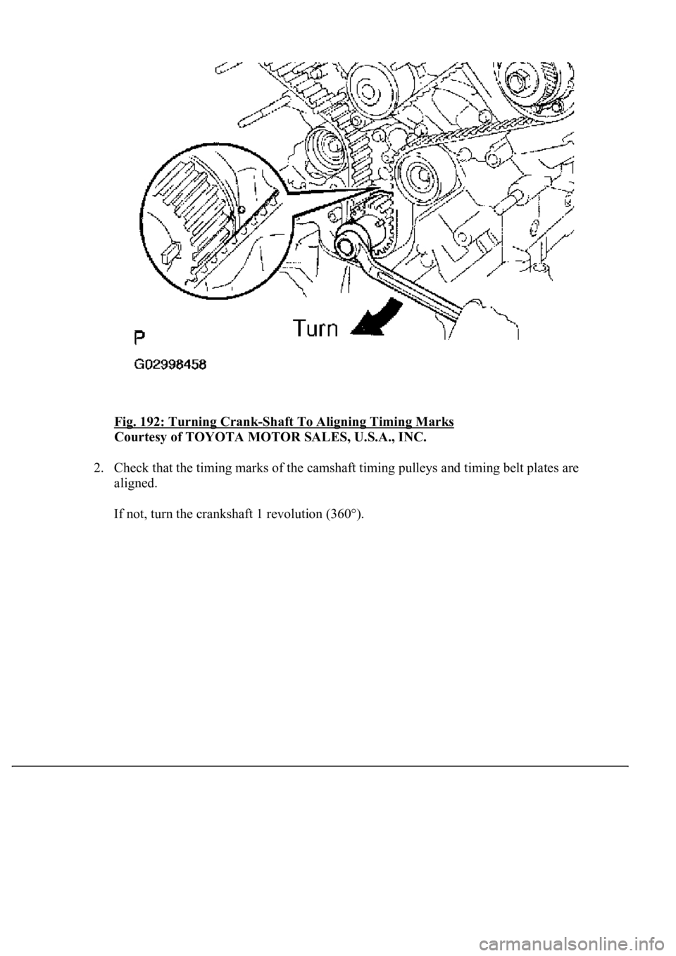 LEXUS LS430 2003  Factory Repair Manual Fig. 192: Turning Crank-Shaft To Aligning Timing Marks 
Courtesy of TOYOTA MOTOR SALES, U.S.A., INC. 
2. Check that the timing marks of the camshaft timing pulleys and timing belt plates are 
aligned.