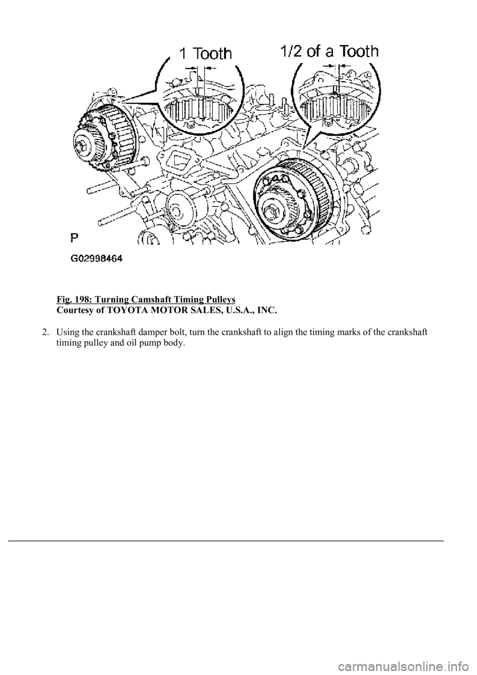 LEXUS LS430 2003  Factory Repair Manual Fig. 198: Turning Camshaft Timing Pulleys 
Courtesy of TOYOTA MOTOR SALES, U.S.A., INC. 
2. Using the crankshaft damper bolt, turn the crankshaft to align the timing marks of the crankshaft 
timin
g p