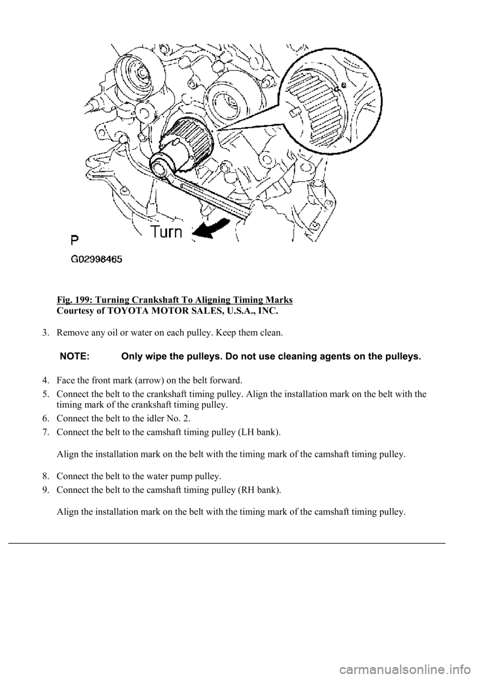 LEXUS LS430 2003  Factory Repair Manual Fig. 199: Turning Crankshaft To Aligning Timing Marks 
Courtesy of TOYOTA MOTOR SALES, U.S.A., INC. 
3. Remove any oil or water on each pulley. Keep them clean. 
4. Face the front mark (arrow) on the 
