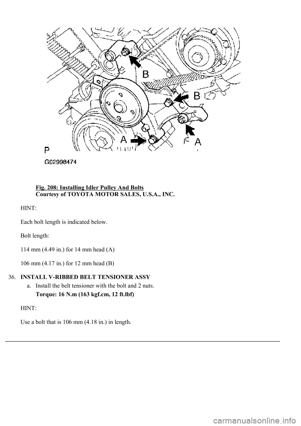LEXUS LS430 2003  Factory Repair Manual Fig. 208: Installing Idler Pulley And Bolts 
Courtesy of TOYOTA MOTOR SALES, U.S.A., INC. 
HINT: 
Each bolt length is indicated below. 
Bolt length: 
114 mm (4.49 in.) for 14 mm head (A) 
106 mm (4.17