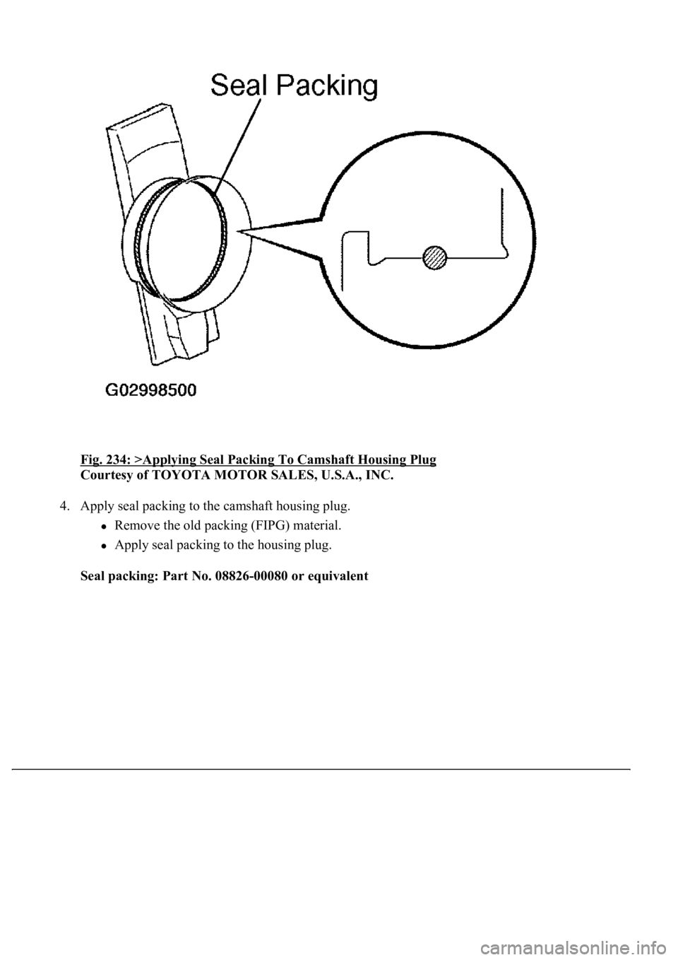 LEXUS LS430 2003  Factory Repair Manual Fig. 234: >Applying Seal Packing To Camshaft Housing Plug 
Courtesy of TOYOTA MOTOR SALES, U.S.A., INC. 
4. Apply seal packing to the camshaft housing plug. 
Remove the old packing (FIPG) material.  
