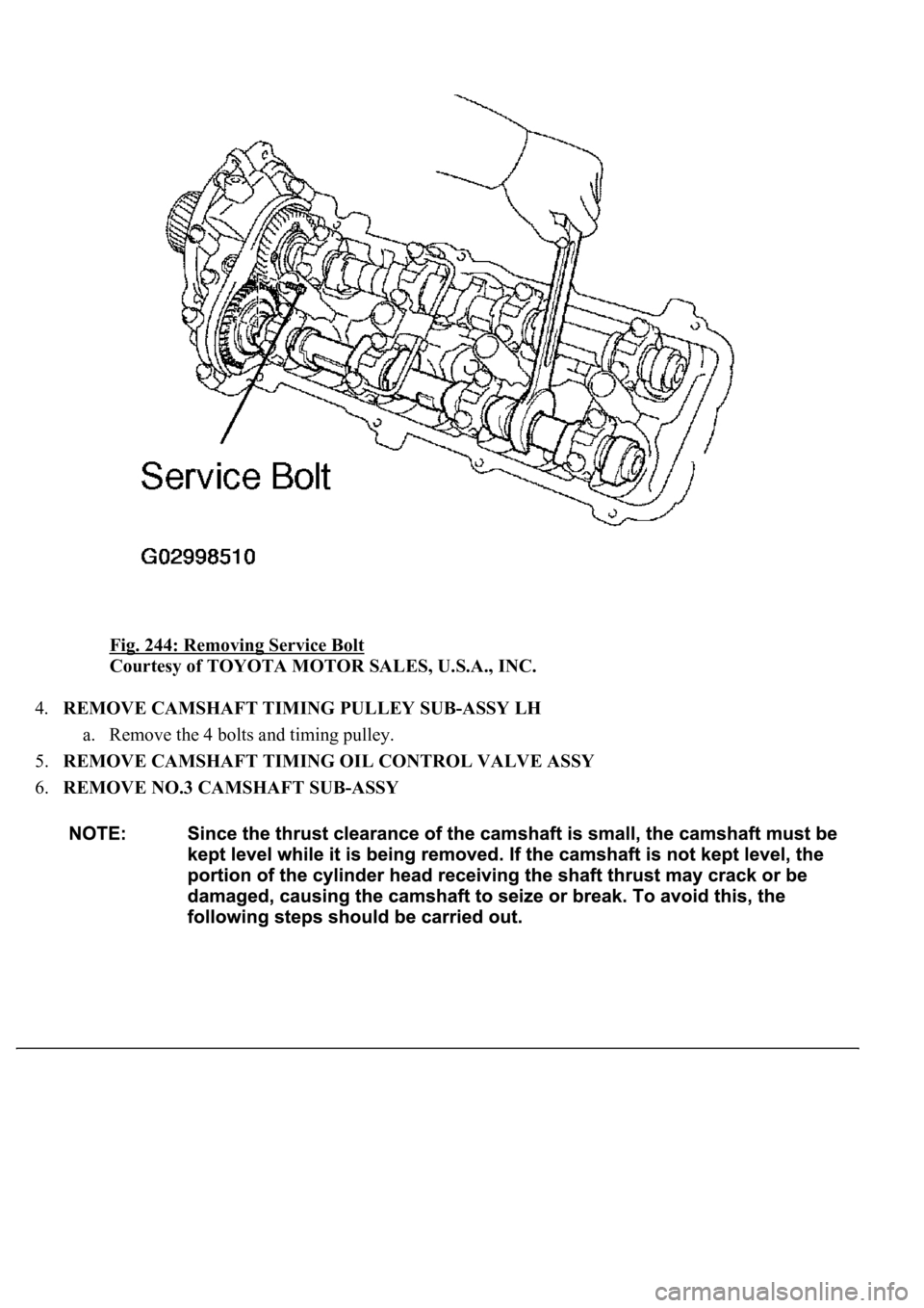 LEXUS LS430 2003  Factory Repair Manual Fig. 244: Removing Service Bolt 
Courtesy of TOYOTA MOTOR SALES, U.S.A., INC. 
4.REMOVE CAMSHAFT TIMING PULLEY SUB-ASSY LH 
a. Remove the 4 bolts and timing pulley.  
5.REMOVE CAMSHAFT TIMING OIL CONT
